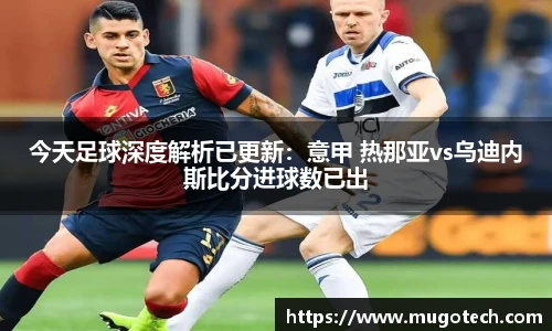 今天足球深度解析已更新：意甲 热那亚vs乌迪内斯比分进球数已出