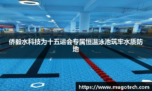 侨毅水科技为十五运会专属恒温泳池筑牢水质防地