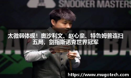 太微弱体现！奥沙利文、赵心童、特鲁姆普连扫五局，剑指斯诺克世界冠军