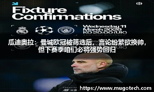 瓜迪奥拉：曼城欧冠被筛选后，言论纷繁欲换帅，但下赛季咱们必将强势回归