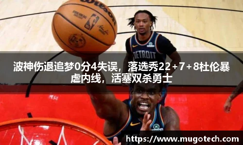 波神伤退追梦0分4失误，落选秀22+7+8杜伦暴虐内线，活塞双杀勇士