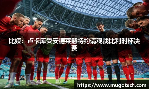 比媒：卢卡库受安德莱赫特约请观战比利时杯决赛